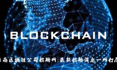 云南区块链公司招聘网：最新招聘消息一网打尽