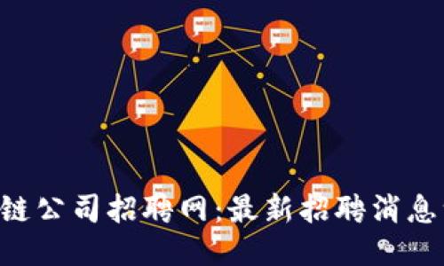 云南区块链公司招聘网：最新招聘消息一网打尽！