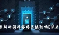 你听说过最新的国外零撸区块链吗？快来了解一