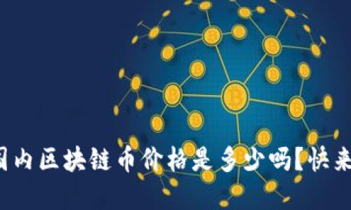 : 你知道今天国内区块链币价格是多少吗？快来了解最新动态！