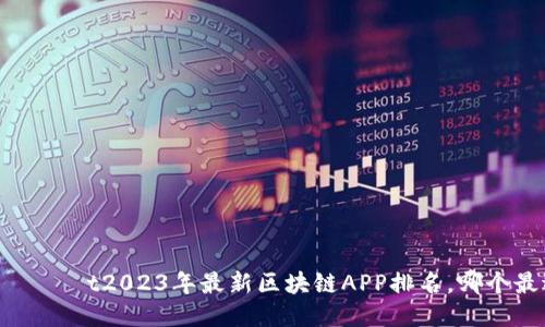 правившиt2023年最新区块链APP排名，哪个最适合你使用？