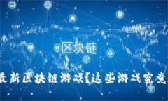 如何看待最新区块链游戏？这些游戏究竟值得玩