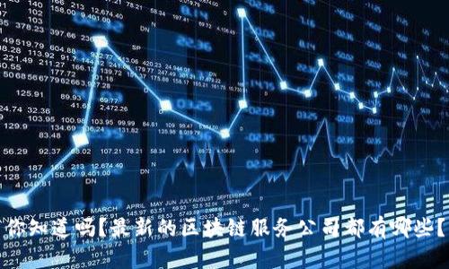 你知道吗？最新的区块链服务公司都有哪些？