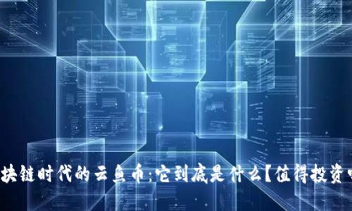 区块链时代的云鱼币：它到底是什么？值得投资吗？