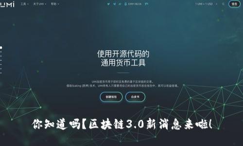 你知道吗？区块链3.0新消息来啦！