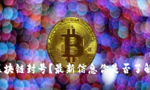 区块链封号？最新信息你是否了解？