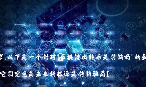 为了满足您的需求，以下是一个针对“区块链比特币是传销吗”的和相关内容的草稿。

区块链和比特币：它们究竟是未来科技还是传销骗局？