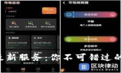 区块链最新服务：你不可错过的新选择！