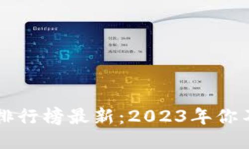 全球区块链交易所排行榜最新：2023年你不能错过的交易平台