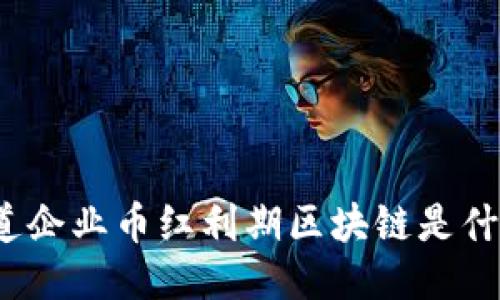 你知道企业币红利期区块链是什么吗？