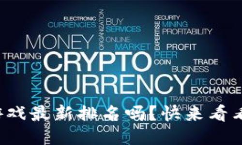 你知道区块链游戏最新排名吗？快来看看哪个游戏最火！