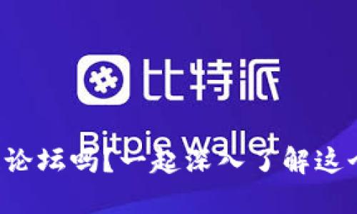 你知道币先锋区块链论坛吗？一起深入了解这个数字资产的宝藏地！