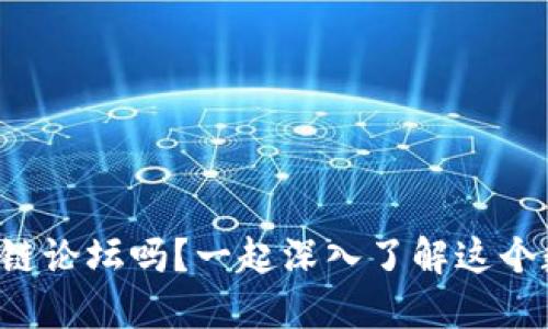 你知道币先锋区块链论坛吗？一起深入了解这个数字资产的宝藏地！