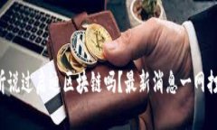 你听说过启迪区块链吗？最新消息一网打尽！