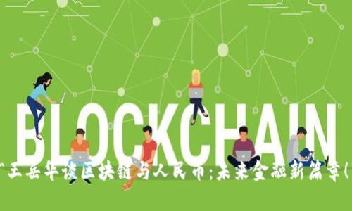 “王岳华谈区块链与人民币：未来金融新篇章！”