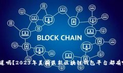 你知道吗？2023年美国最新区块链钱包平台都有哪