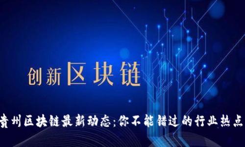 贵州区块链最新动态：你不能错过的行业热点！