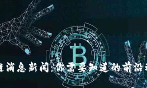 最新郑州区块链消息新闻：你需要知道的前沿动态与市场分析