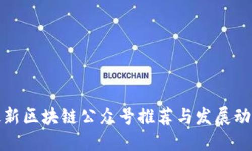 最新区块链公众号推荐与发展动态