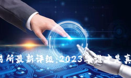 区块链交易所最新评级：2023年谁才是真正的赢家？