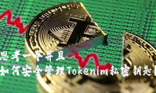 思考一个并且  
如何安全管理Tokenim私密钥匙？