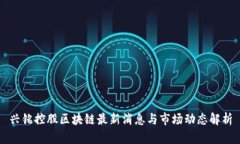 兴铭控股区块链最新消息与市场动态解析