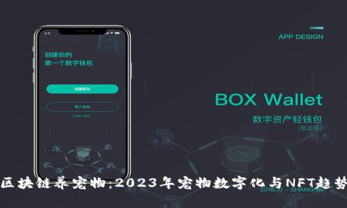 最新区块链养宠物：2023年宠物数字化与NFT趋势分析