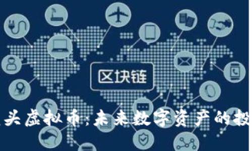 区块链龙头虚拟币：未来数字资产的投资新机遇