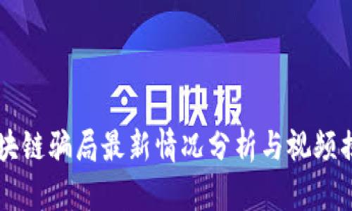 区块链骗局最新情况分析与视频揭示