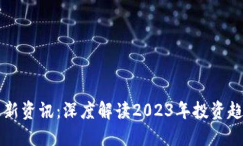 区块链创投最新资讯：深度解读2023年投资趋势与市场动态