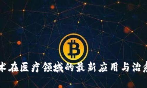区块链技术在医疗领域的最新应用与治愈方法分析