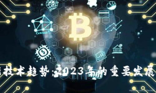 区块链最新技术趋势：2023年的重要发展与前景分析
