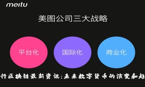 央行区块链最新资讯：未来数字货币的演变和趋势