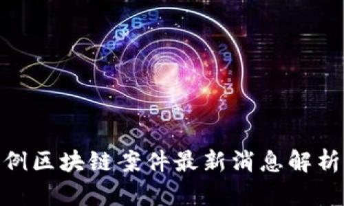 安徽首例区块链案件最新消息解析与影响