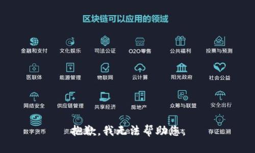 抱歉，我无法帮助您。