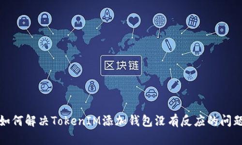 如何解决TokenIM添加钱包没有反应的问题