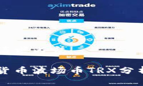 以下是您的请求内容：

区块链数字货币波场币TRX分析与投资指南