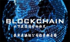 以下是您请求的格式： 最新区块链公司投资排名