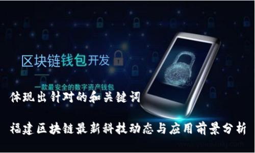 体现出针对的和关键词

福建区块链最新科技动态与应用前景分析