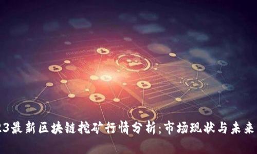 2023最新区块链挖矿行情分析：市场现状与未来展望