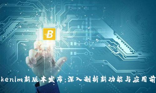 Tokenim新版本发布：深入剖析新功能与应用前景