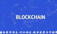天海区块链最新消息：行业动态、技术发展及市