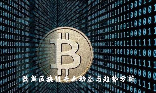 最新区块链专业动态与趋势分析