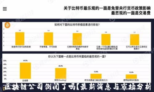 
区块链公司倒闭了吗？最新消息与市场分析