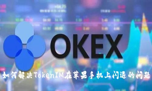 如何解决TokenIM在苹果手机上闪退的问题