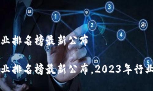 区块链企业排名榜最新公布

区块链企业排名榜最新公布，2023年行业动态解析