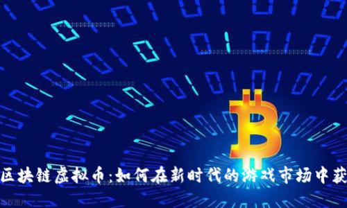 链游与区块链虚拟币：如何在新时代的游戏市场中获取利润