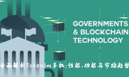 全面解析Tokenim手机：性能、功能与市场趋势