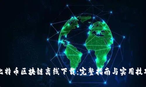 比特币区块链离线下载：完整指南与实用技巧