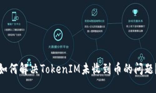 如何解决TokenIM未收到币的问题？